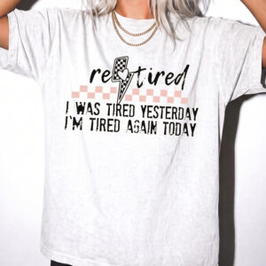 Funny Retired T-Shirt: I Was Tired Yesterday I'm Tired Again Today Tee