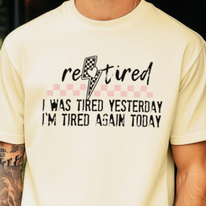 Funny Retired T-Shirt: I Was Tired Yesterday I'm Tired Again Today Tee