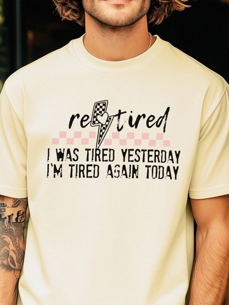 Funny Retired T-Shirt: I Was Tired Yesterday I'm Tired Again Today Tee