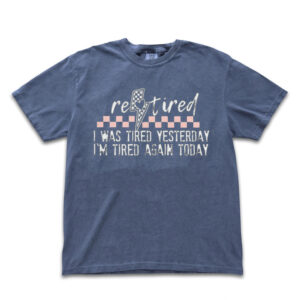 Funny Retired T-Shirt: I Was Tired Yesterday I'm Tired Again Today Tee