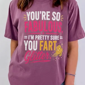 Funny You're So Fabulous I'm Pretty Sure You Fart Glitter Graphic Tee Sarcastic Joke T-Shirt Gag Gift For Women Best Friend