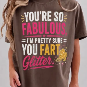 Funny You're So Fabulous I'm Pretty Sure You Fart Glitter Graphic Tee Sarcastic Joke T-Shirt Gag Gift For Women Best Friend