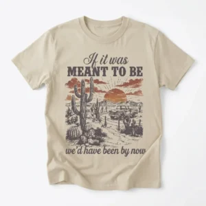 If It Was Meant To Be We'd Have Been By Now Vintage Desert Tee Western Breakup Quote Shirt