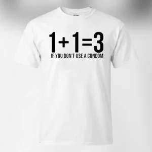 1+1=3 If You Don't Use a Condom Tee Funny Math Joke Sarcastic Slogan Shirt Gag Gift available at our Los Angeles warehouse
