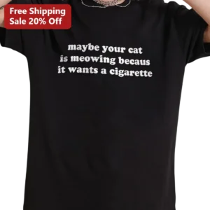 Maybe Your Cat Is Meowing Becaus It Wants A Cigarette Funny Cat Tee, Sarcastic Cat Lover Gift Shirt available at our Los Angeles warehouse