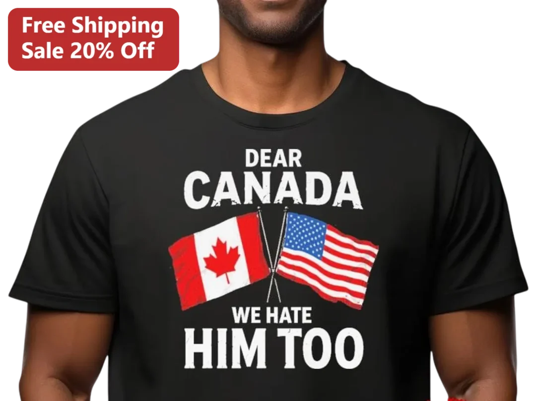 Dear Canada We Hate Him Too Tee, Funny Political Protest USA — Los Angeles Dear Canada We Hate Him Too Tee, Funny Political Protest USA Canada Flag Shirt Gift for Men Women available at our Los Angeles warehouse