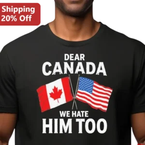 Dear Canada We Hate Him Too Tee, Funny Political Protest USA Canada Flag Shirt Gift for Men Women available at our Los Angeles warehouse