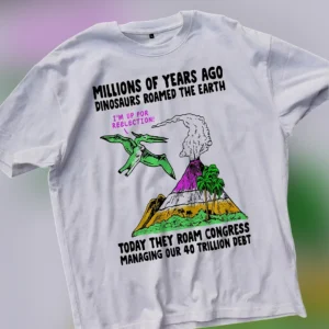 Dinosaurs Roamed The Earth Congress 40 Trillion Debt Tee, Funny Political Satire Reelection T-Shirt available at our Los Angeles warehouse