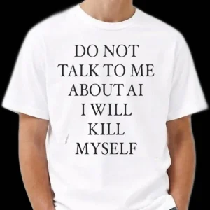 Do Not Talk to Me About AI Tee Funny Anti-AI Sarcastic Dark Humor Graphic Shirt for Tech Burnout
