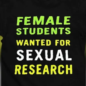 Female Students Wanted for Sexual Research Tee Edgy Sarcastic Slogan Graphic T-Shirt for Campus Life and College Humor
