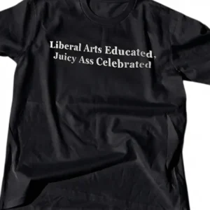 Funny Liberal Arts Tee Liberal Arts Educated Juicy Ass Celebrated Sarcastic College Graphic Tee
