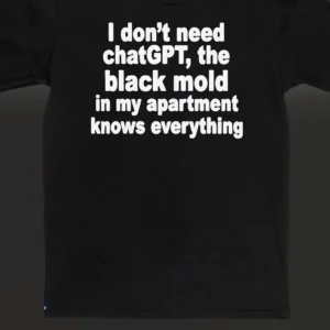 I Don't Need ChatGPT The Black Mold Knows Everything Tee, Sarcastic Renter Meme Shirt available at our Los Angeles warehouse