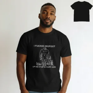 I Fucked Bigfoot Up His Stupid Hairy Ass Tee, Funny Offensive Cryptid Sasquatch Graphic T-Shirt available at our Los Angeles warehouse