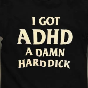 I Got ADHD A Damn Hard Dick Tee Funny Neurodivergent Humor Graphic Shirt Sarcastic Adult Gag Gift