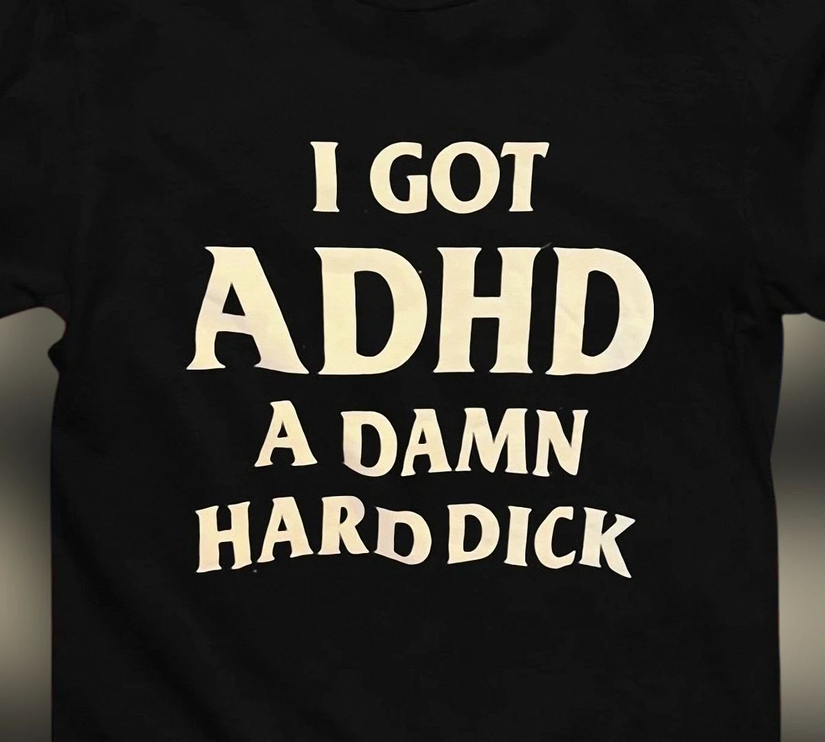 I Got ADHD A Damn Hard Dick Tee Funny Neurodivergent Humor Graphic Shirt Sarcastic Adult Gag Gift