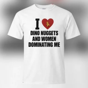 I Heart Dino Nuggets And Women Dominating Me Tee, Funny Meme Graphic Shirt available at our Los Angeles warehouse
