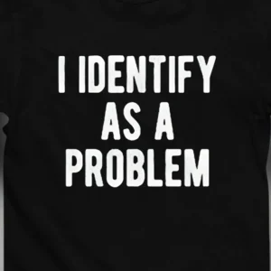 I Identify as a Problem Tee, Funny Sarcastic Graphic Shirt, Humorous Statement Unisex Apparel Gift
