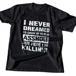 I Never Dreamed I'd Grow Up To Be An Asshole Tee, Sarcastic Humor Graphic T-Shirt available at our Los Angeles warehouse