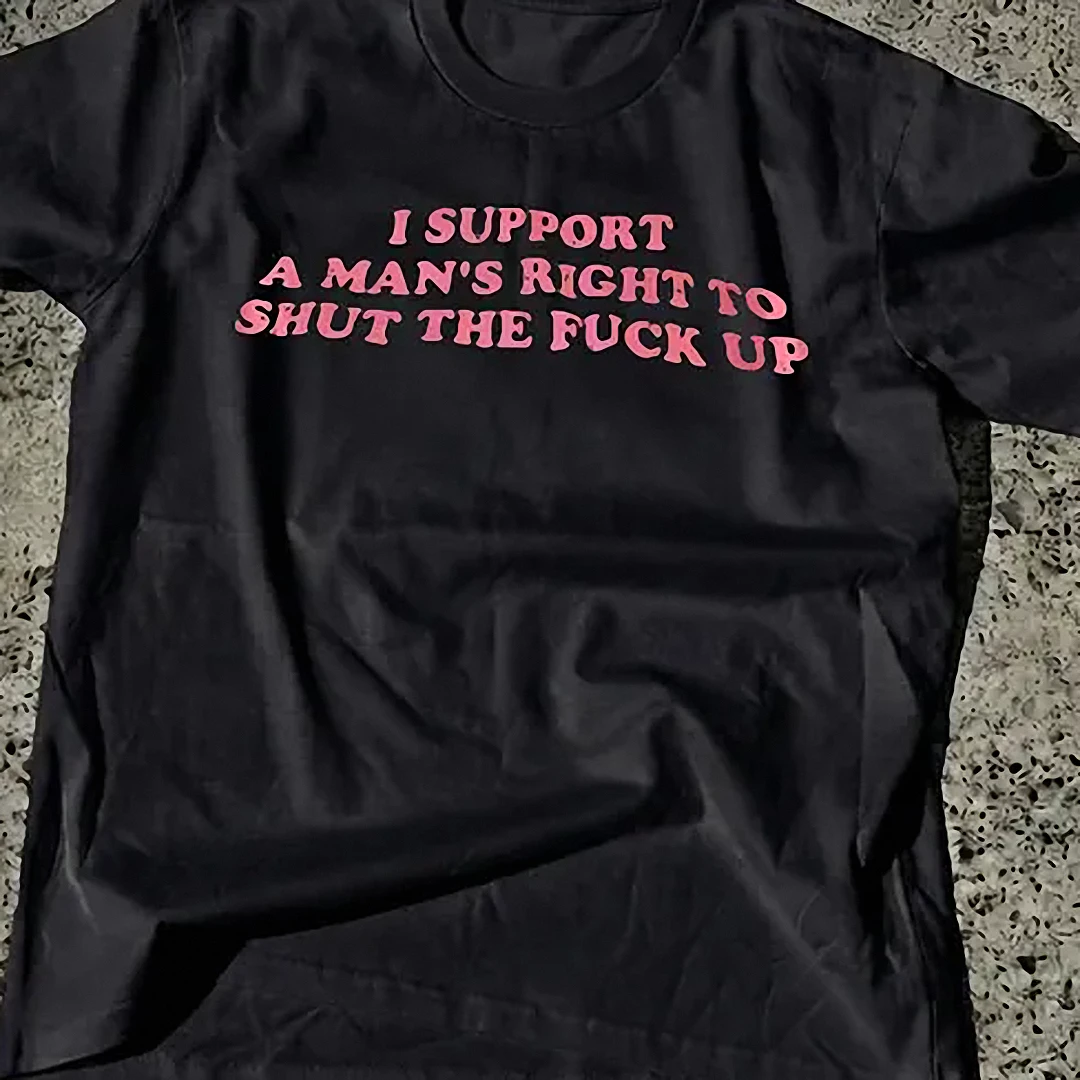 I Support A Man's Right To Shut The Fuck Up Tee, Funny Feminist Sarcastic Slogan Graphic Shirt Gift