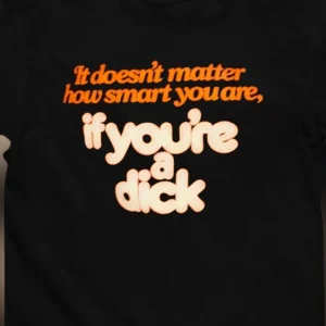 It Doesn't Matter How Smart You Are If You're a Dick Tee Funny Sarcastic Quote Graphic T-Shirt Coworker Office Humor Gag Gift