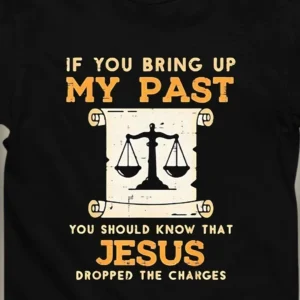 Jesus Dropped The Charges Tee, If You Bring Up My Past Christian Faith Graphic Shirt