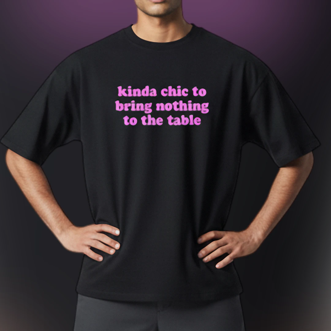 Kinda Chic to Bring Nothing to the Table Tee Funny Sarcastic Graphic Shirt