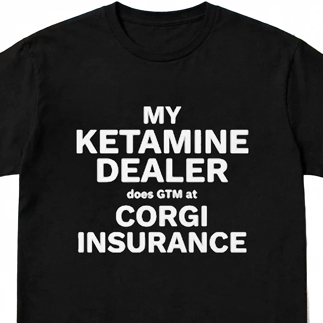 My Ketamine Dealer Does GTM at Corgi Insurance Tee, Funny Tech Startup Humor Meme Graphic Shirt