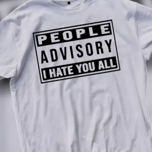People Advisory I Hate You All Tee Sarcastic Dark Humor Graphic T-Shirt for Men and Women
