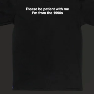 Please Be Patient With Me I'm From The 1990s Tee Funny Nostalgic Retro Shirt available at our Los Angeles warehouse