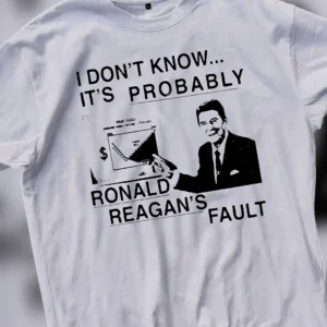 Probably Ronald Reagan's Fault Tee, Funny Sarcastic Political Satire Graphic T-Shirt