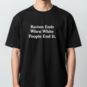 Racism Ends When White People End It Tee, Anti-Racism Statement Graphic T-Shirt for Activists available at our Los Angeles warehouse