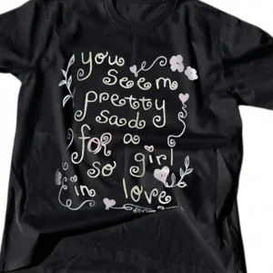 Sad Girl Love Quote Tee, You Seem Pretty Sad for a Girl So in Love Graphic Tee, Romantic Funny Shirt