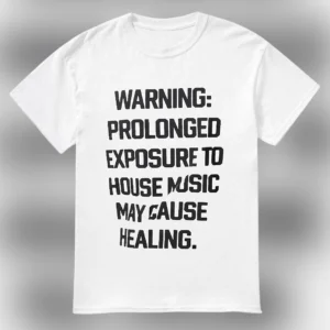 Warning Prolonged Exposure to House Music May Cause Healing Tee, EDM Rave Shirt for House Music Love available at our Los Angeles warehouse