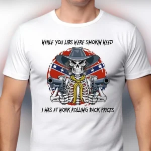 While You Libs Were Smokin Weed I Was at Work Rolling Back Prices Tee, Sarcastic Political Humor Graphic T-Shirt