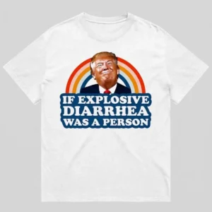 If Explosive Diarrhea Was A Person Donald Trump Meme Tee Funny Anti-Trump Political Gag Gift Shirt