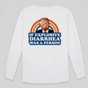 If Explosive Diarrhea Was A Person Donald Trump Meme Tee Funny Anti-Trump Political Gag Gift Shirt