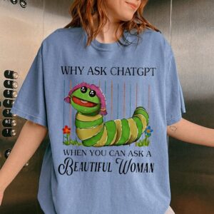 Why Ask ChatGPT When You Can Ask A Beautiful Woman Funny Meme Tee Sarcastic Tech Humor Shirt for Her