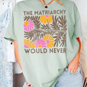 The Matriarchy Would Never Feminist Statement Tee Retro Floral Anti-Patriarchy Humor Shirt