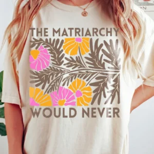 The Matriarchy Would Never Feminist Statement Tee Retro Floral Anti-Patriarchy Humor Shirt