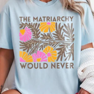 The Matriarchy Would Never Feminist Statement Tee Retro Floral Anti-Patriarchy Humor Shirt