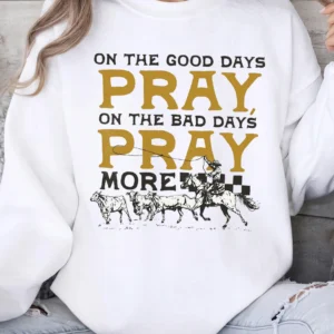 On The Good Days Pray On The Bad Days Pray More Tee Western Christian Prayer Shirt