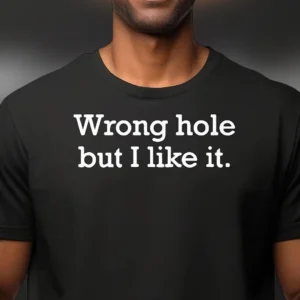 Wrong Hole But I Like It Tee Funny Adult Humor Sarcastic Gag Gift T-Shirt