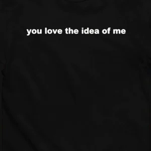 You Love the Idea of Me Quote Tee Aesthetic Slogan Graphic Shirt