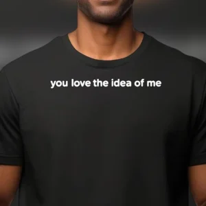 You Love the Idea of Me Tee Minimalist Funny Sarcastic Relationship Quote Graphic T-Shirt