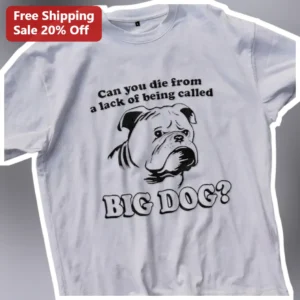 Can You Die From A Lack Of Being Called BIG DOG Funny Bulldog Graphic Tee available at our Los Angeles warehouse