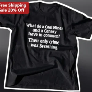 Coal Miner Canary Tee What Do A Coal Miner And A Canary Have In Common Dark Humor Shirt available at our Los Angeles warehouse