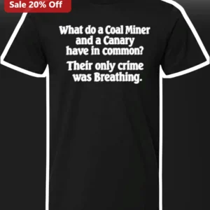 Coal Miner Canary What Do They Have In Common Breathing Only Crime Dark Humor Graphic Tee available at our Los Angeles warehouse
