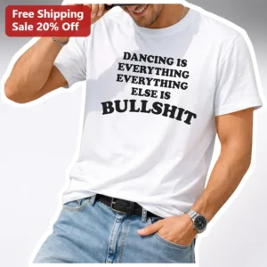 Dancing Is Everything Else Is Bullshit Graphic Tee Funny Dance Quote Shirt Gift for Dancers available at our Los Angeles warehouse