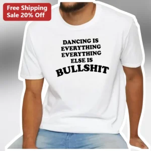 Dancing Is Everything Everything Else Is Bullshit Tee Bold Statement Shirt for Dancers and Music Fan available at our Los Angeles warehouse