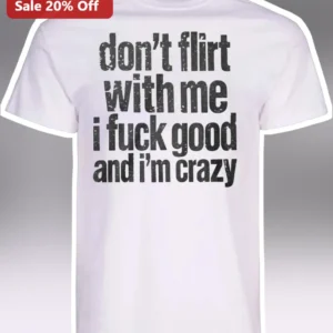 Don't Flirt With Me I Fuck Good And I'm Crazy Tee Funny Sarcastic Graphic Shirt For Women Men available at our Los Angeles warehouse